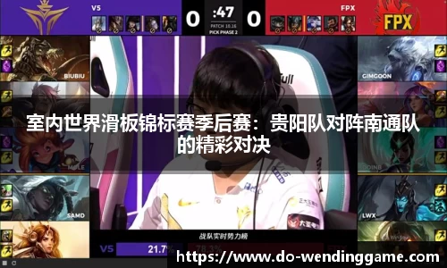 室内世界滑板锦标赛季后赛：贵阳队对阵南通队的精彩对决