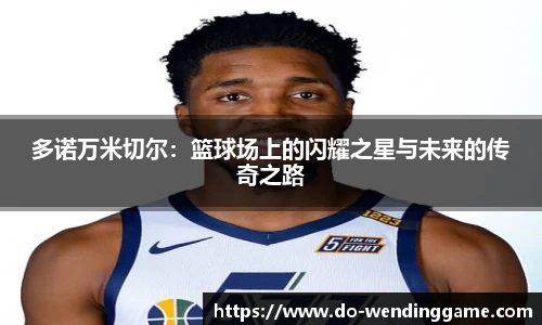 多诺万米切尔：篮球场上的闪耀之星与未来的传奇之路
